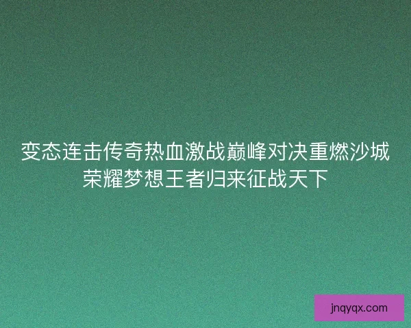 变态连击传奇热血激战巅峰对决重燃沙城荣耀梦想王者归来征战天下