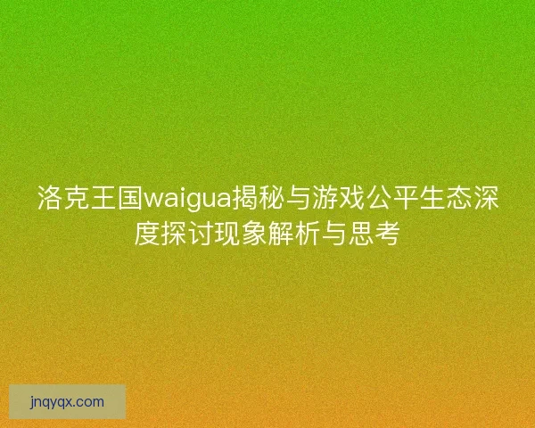 洛克王国waigua揭秘与游戏公平生态深度探讨现象解析与思考