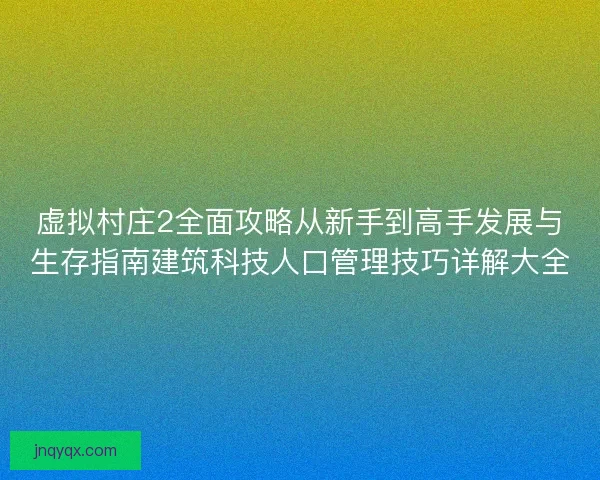 虚拟村庄2全面攻略从新手到高手发展与生存指南建筑科技人口管理技巧详解大全