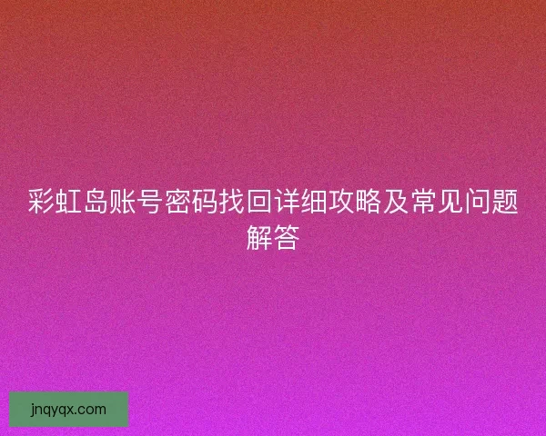 彩虹岛账号密码找回详细攻略及常见问题解答